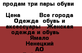 продам три пары обуви › Цена ­ 700 - Все города Одежда, обувь и аксессуары » Женская одежда и обувь   . Ямало-Ненецкий АО,Губкинский г.